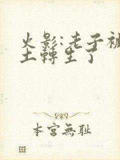 火影:老子被秽土转生了