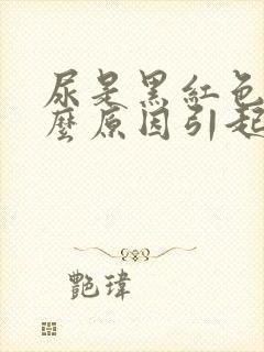 尿是黑红色是什么原因引起的