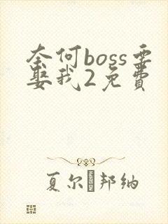 奈何boss要娶我2免费