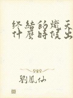 终结的炽天使是什么时候出的