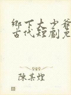 乡下大少爷来自古代短剧免费