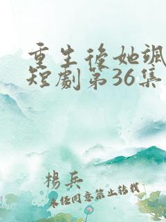 重生后她飒爆了短剧第36集播放