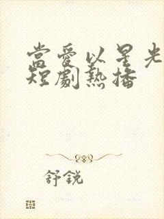 当爱以星光为牢短剧热播