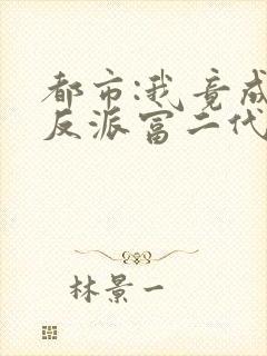 都市:我竟成了反派富二代