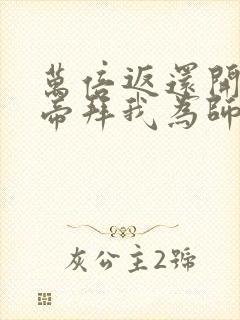 万倍返还开局女帝拜我为师