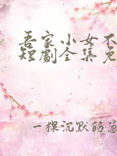 吾家小女不好惹短剧全集免费播放