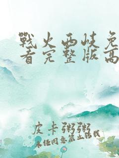 战火西岐免费观看完整版高清国语