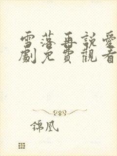 雪落再说爱你短剧免费观看