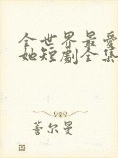 全世界最爱我的她短剧全集