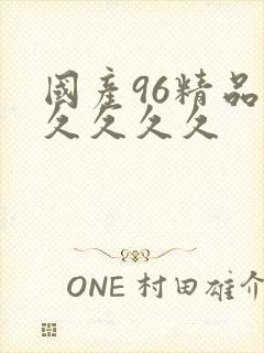 国产96精品久久久久久