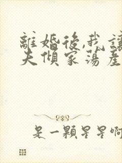 离婚后,我让前夫倾家荡产最新