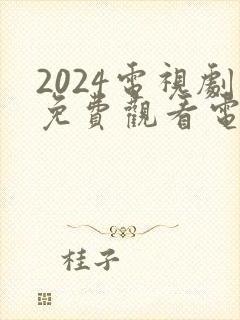 2024电视剧免费观看电视剧大全