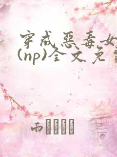 穿成恶毒女配后(np)全文免费阅读