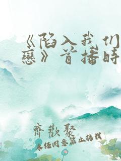 《陷入我们的热恋》首播时间