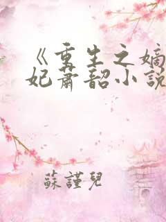 《重生之嫡女祸妃萧韶小说》