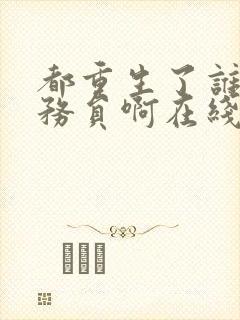 都重生了谁考公务员啊在线免费阅读