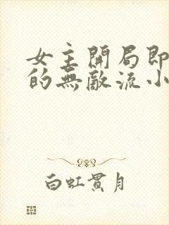 女主开局即巅峰的无敌流小说