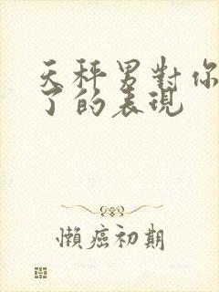 天秤男对你上头了的表现