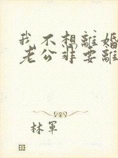 我不想离婚但是老公非要离婚我该怎么办