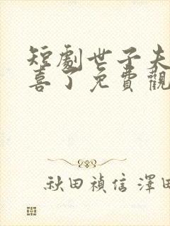 短剧世子夫人有喜了免费观看全集