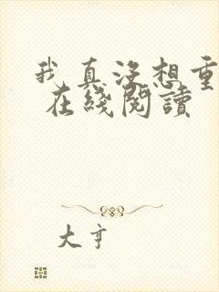 我真没想重生啊 在线阅读