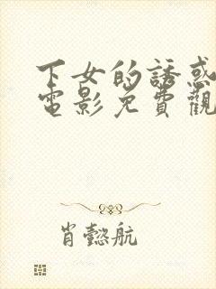 下女的诱惑完整电影免费观看