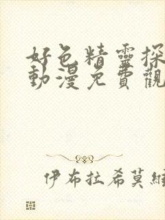 好色精灵探访记动漫免费观看全集高清