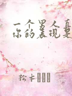 一个男人真正爱你的表现是怎样的