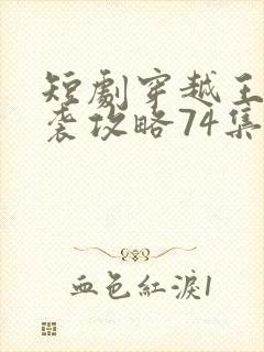 短剧穿越王妃逆袭攻略74集免费观看