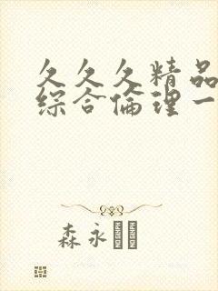 久久久精品人妻综合伦理一区二区