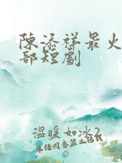 陈添祥最火的三部短剧