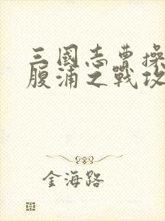 三国志曹操传鱼腹浦之战攻略