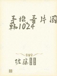 手机看片国产日韩1024