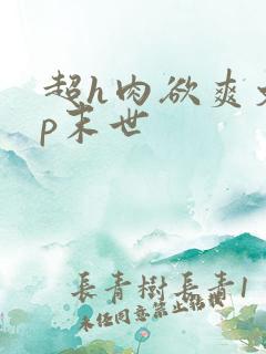 超h肉欲爽文np末世