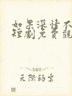 如果深情不可说短剧免费观看