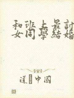 和班上最讨厌的女同学结婚了