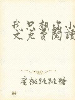 我只想你小说全文免费阅读无弹窗