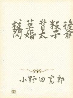 校草背叛后,我闪婚太子爷气疯他全本阅读