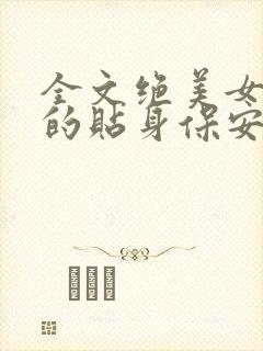 全文绝美女总裁的贴身保安