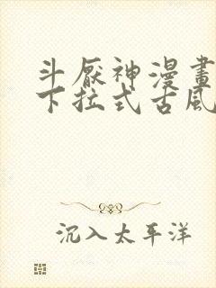 斗厌神漫画免费下拉式古风漫画网