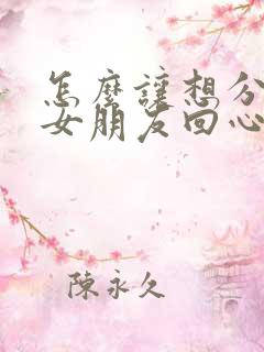 怎么让想分手的女朋友回心转意