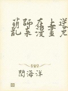 萌师在上逆徒别乱来漫画免费