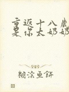 重返十八岁我真是你太奶奶短剧