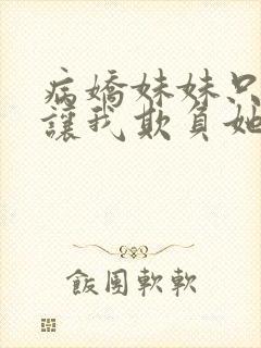 病娇妹妹只想我让我欺负她漫画