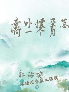 意外怀孕怎么办啊一个月