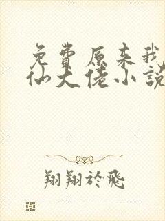 免费原来我是修仙大佬小说