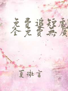 免费追短剧软件全免费无广告高清app