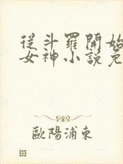 从斗罗开始俘获女神小说免费阅读全文在线