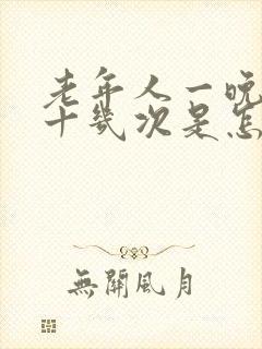 老年人一晚上尿十几次是怎么回事