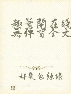 趣笔阁在线阅读无弹窗全文